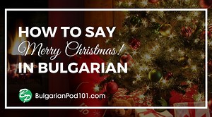 How to Say ‘Merry Christmas’ in Bulgarian - BulgarianPod101