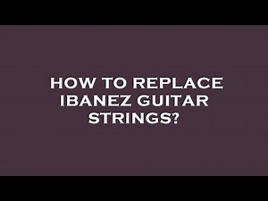 How to replace ibanez guitar strings?