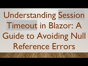 Understanding Session Timeout in Blazor: A Guide to Avoiding Null Reference Errors