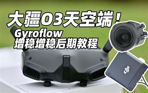 大疆O3天空端Gyroflow增稳教程！DJI O3 Air Unit天空端直接代替运动相机！