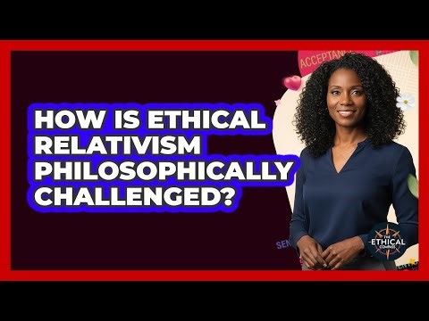 How Is Ethical Relativism Philosophically Challenged?