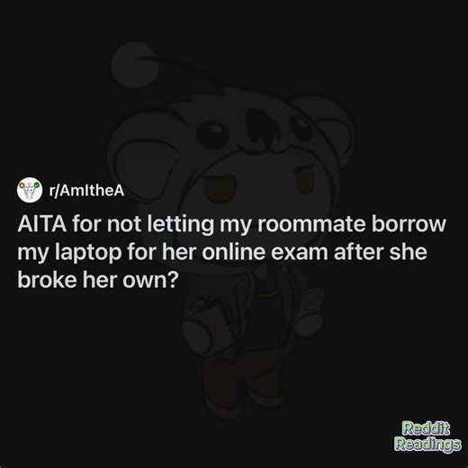 AITA for not letting my roommate borrow my laptop for her online exam after she broke her own? | Reddit Readings