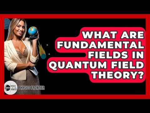 What Are Fundamental Fields In Quantum Field Theory? - Physics Frontier