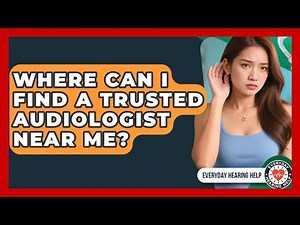 Where Can I Find A Trusted Audiologist Near Me? - Everyday Hearing Help