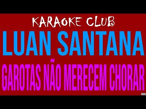 LUAN SANTANA - GAROTAS NÃO MERECEM CHORAR ( KARAOKÊ )