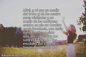 Explicación Apocalipsis 5:6. 'Miré, y vi que en medio del trono y de los cuatro seres vivientes y en medio de los ancianos estaba en pie un Cordero como inmolado, que tenía siete cuernos y siete ojos, los cuales son los siete espíritus de Dios enviados por toda la tierra.' - BibliaBendita