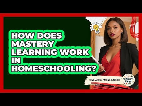 How Does Mastery Learning Work In Homeschooling? - Homeschool Parent Academy