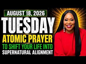 Tuesday, August 18, 2026 – Atomic Prayer to Shift Your Life Into Supernatural Alignment