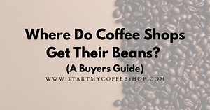 Where Do Coffee Shops Get Their Beans (A Buyers Guide) - Start My Coffee Shop