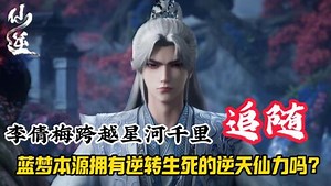 国漫精彩人物解析_仙逆：李倩梅跨越星河千里追随，蓝梦本源拥有逆转生死的逆天仙力吗？