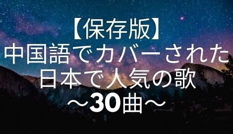 【保存版】中国語でカバーされた日本で人気の歌〜30曲〜｜C-POPマニア〜中国語歌詞の和訳〜