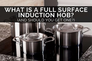 What Is A Full Surface Induction Hob? (And Should You Get One?)
