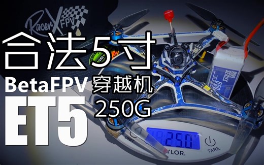 【穿越机灵感与启发 No.404】中文翻译 合法飞行！！！重量低于250克的5寸穿越机（包含电池）BetaFpv RacerX ET5特别分析
