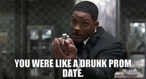 You were like a drunk prom date.