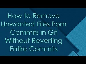 How to Remove Unwanted Files from Commits in Git Without Reverting Entire Commits