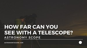 How Far Can You See With A Telescope? [It Depends On This...]