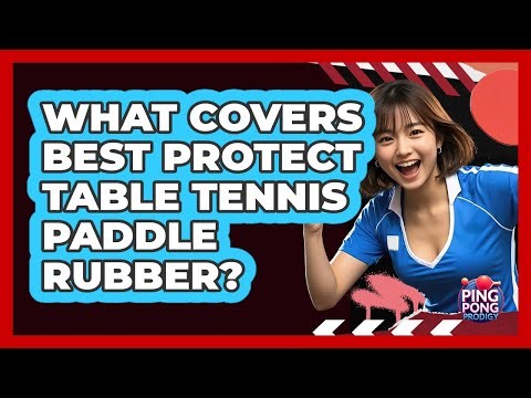 What Covers Best Protect Table Tennis Paddle Rubber?