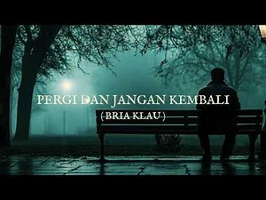 PERGI DAN JANGAN KEMBALI - BRIA KLAU (VIDEO LIRIK)