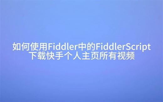 【小白老师s的视频下载教程】如何使用Fiddler中的FiddlerScript下载快手个人主页所有视频