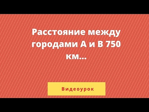 Урок 2. Расстояние между городами 750 км...
