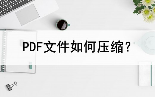 PDF文件怎么压缩？分享两种好用的压缩方法