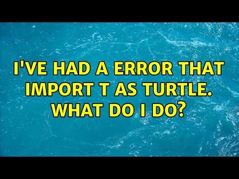 i've had a error that import t as turtle. what do i do?