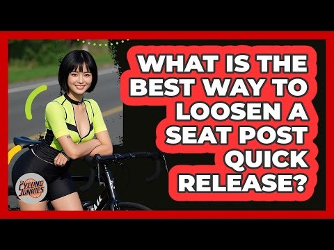 What Is The Best Way To Loosen A Seat Post Quick Release?