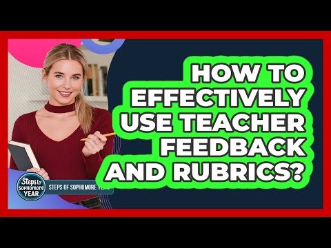 How To Effectively Use Teacher Feedback And Rubrics?