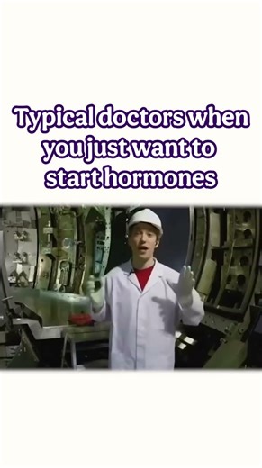 Typical doctors when you just want to start hormones and transition