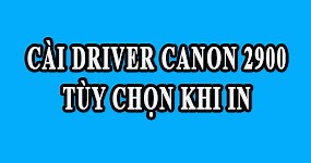 Hướng dẫn cài driver và cách sử dụng máy in Canon LBP 2900