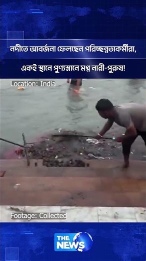 নদীতে আবর্জনা ফেলছেন পরিচ্ছন্নতাকর্মীরা - একই স্থানে পুণ্যস্নানে মগ্ন নারী-পুরুষ! | The News BD