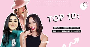 Top 10: beauty bloggers mexicanas que debes seguir en Instagram - BrandMe