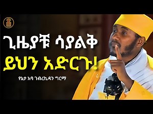 ይህን ሳታረጉ እንዳትሞቱ!!! | ርእሰ ሊቃውንት የኔታ አባ ገብረኪዳን ግርማ | Aba Gebrekidan Girma New 2025