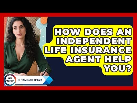 How Does An Independent Life Insurance Agent Help You? - Life Insurance Library