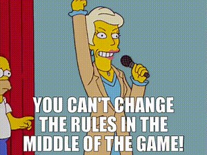 You can't change the rules in the middle of the game!