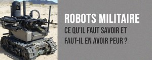Robots Militaire : Tout ce qu'il faut savoir, faut-il en avoir peur ?