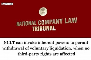 NCLT can invoke inherent powers to permit withdrawal of voluntary liquidation, when no third-party rights are affected: NCLT