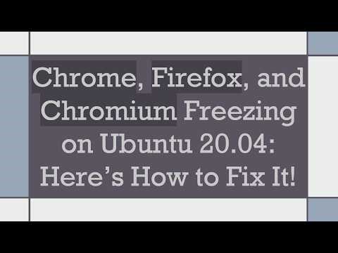 Chrome, Firefox, and Chromium Freezing on Ubuntu 20.04: Here’s How to Fix It!