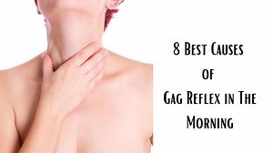 Gag Reflex in The Morning: Best 8 Causes with Remedies