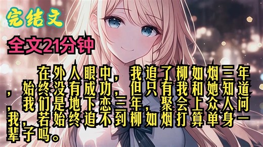 (完结文)在外人眼中，我追了柳如烟三年，始终没有成功，但只有我和她知道，我们是地下恋三年，聚会上众人问我，若始终追不到柳如烟打算单身一辈子吗。