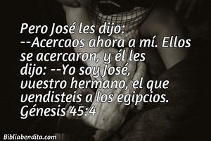 Explicación Génesis 45:4. 'Pero José les dijo: -Acercaos ahora a mí. Ellos se acercaron, y él les dijo: -Yo soy José, vuestro hermano, el que vendisteis a los egipcios.' - BibliaBendita