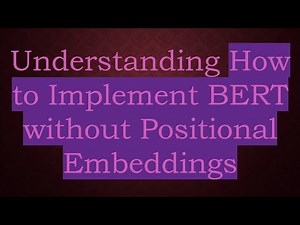 Understanding How to Implement BERT without Positional Embeddings