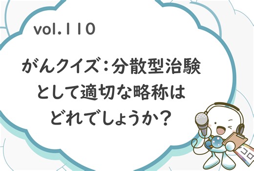 「がんクイズ：分散型治験として適切な略称はどれでしょうか？」オンコロ・ワンクエスチョンvol.110