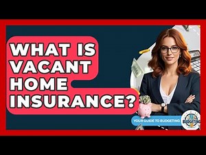 What Is Vacant Home Insurance? - Your Guide to Budgeting