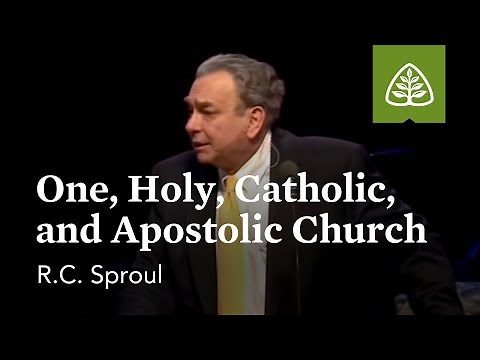 R.C. Sproul: One, Holy, Catholic, and Apostolic Church