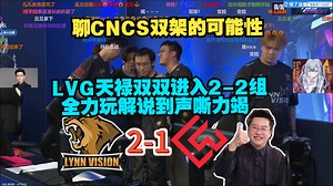 玩机器看LVG 2-1 CW LVG和天禄双双进入2-2组 全力玩解说到声嘶力竭 聊CNCS双架的可能性