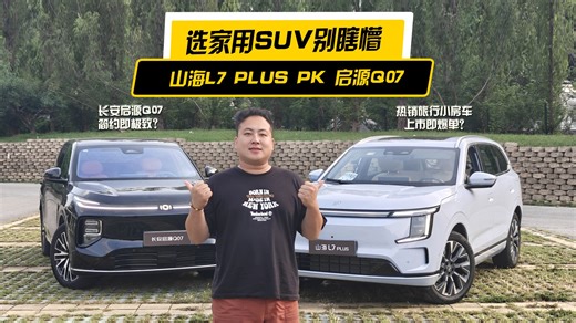 选家用SUV别瞎蒙！山海L7 PLUS和启源Q07，从静态到环路实测说透优缺点