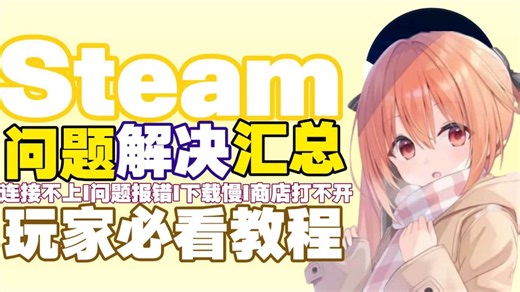 Steam常见报错合集，登录失败下载异常商店打不开一站式解决方案