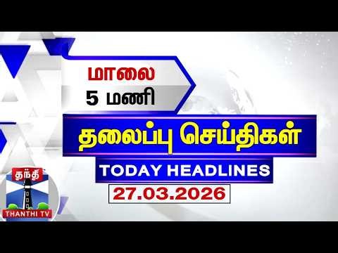 Today Headlines | மாலை 5 மணி தலைப்புச் செய்திகள் (27.03.2026) | 5 PM Headlines | Thanthi TV