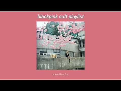 blackpink soft/chill playlist